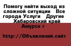 Помогу найти выход из сложной ситуации - Все города Услуги » Другие   . Хабаровский край,Амурск г.